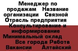 Менеджер по продажам › Название организации ­ Связной › Отрасль предприятия ­ Консультирование и информирование › Минимальный оклад ­ 25 000 - Все города Работа » Вакансии   . Алтайский край,Славгород г.